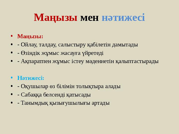 Маңызы мен нәтижесі •Маңызы: •- Ойлау, талдау, салыстыру қабілетін дамытады •- Өзіндік жұмыс жасауға үйретеді •- Ақпаратпен жұмы