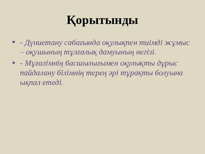 Қорытынды •- Дүниетану сабағында оқулықпен тиімді жұмыс – оқушының тұлғалық дамуының негізі. •- Мұғалімнің басшылығымен оқулықт