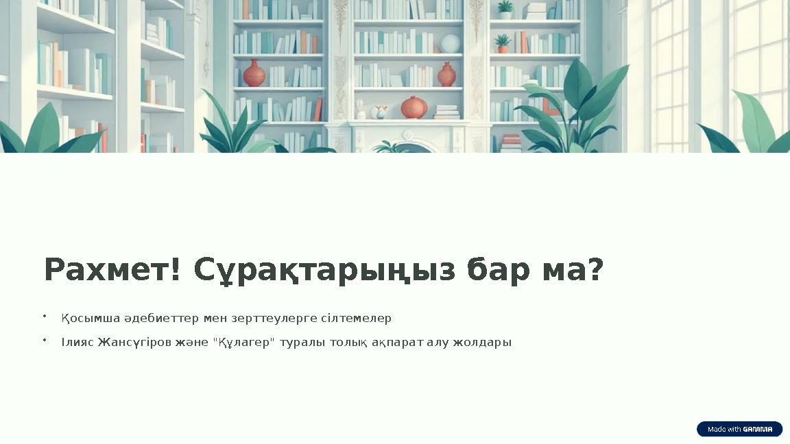 Рахмет! Сұрақтарыңыз бар ма? •Қосымша әдебиеттер мен зерттеулерге сілтемелер •Ілияс Жансүгіров және "Құлагер" туралы толық ақпар