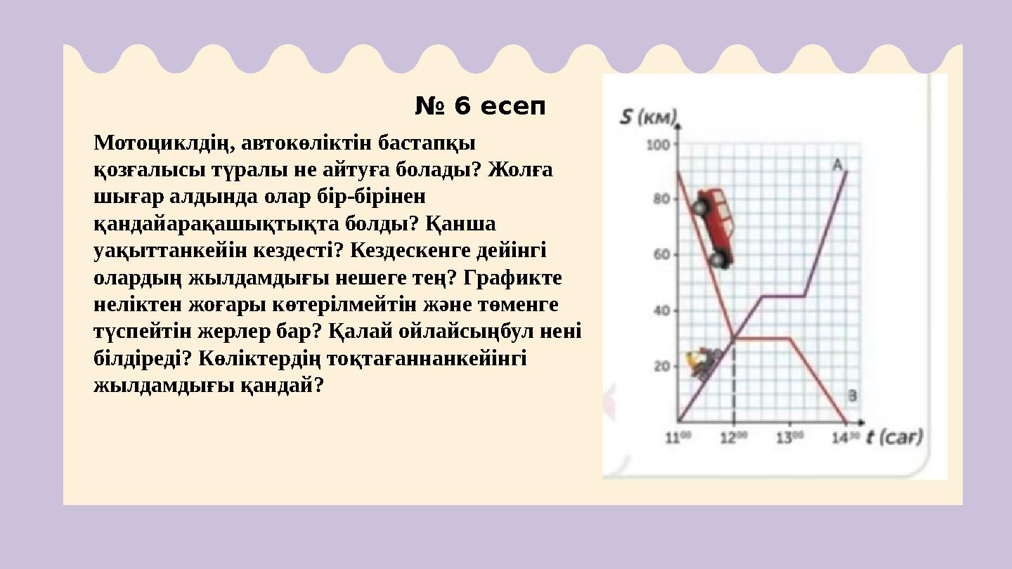 № 6 есеп Мотоциклдің, автокөліктін бастапқы қозғалысы түралы не айтуға болады? Жолға шығар алдында олар бір-бірінен қандайар