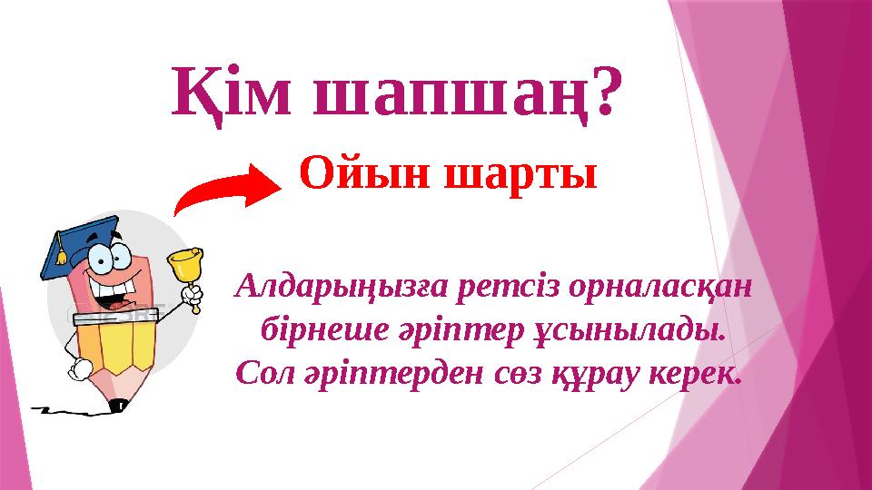 Қім шапшаң? Ойын шарты Алдарыңызға ретсіз орналасқан бірнеше әріптер ұсынылады. Сол әріптерден сөз құрау керек.