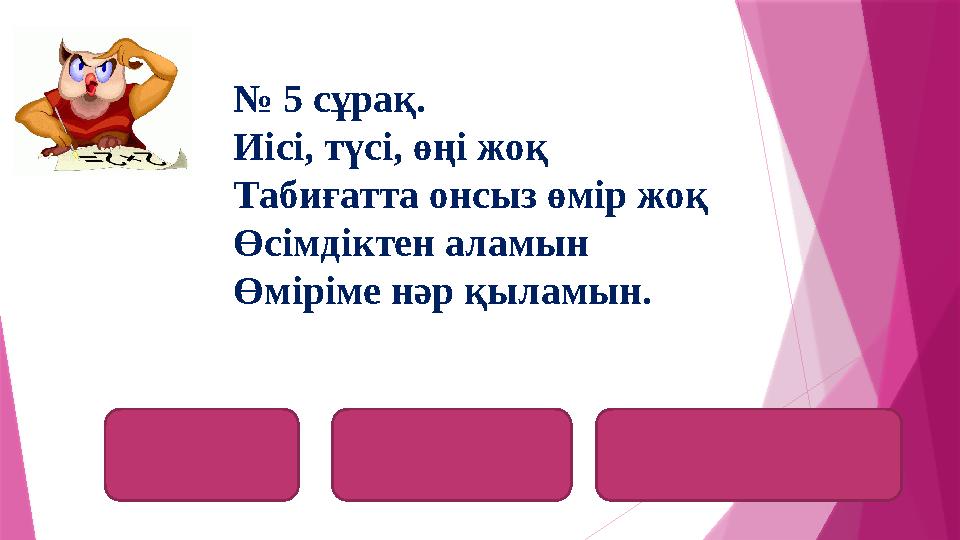 оттеккислородоксигениуим № 5 сұрақ. Иісі, түсі, өңі жоқ Табиғатта онсыз өмір жоқ Өсімдіктен аламын Өміріме нәр қыламын.