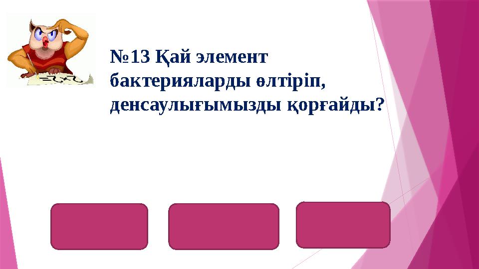 хлор хлорхлорум №13 Қай элемент бактерияларды өлтіріп, денсаулығымызды қорғайды?