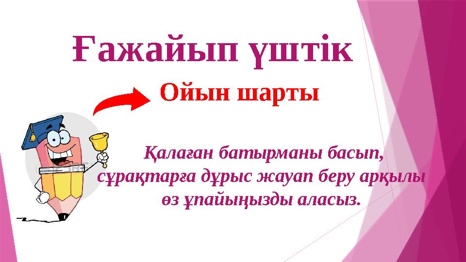 Ғажайып үштік Ойын шарты Қалаған батырманы басып, сұрақтарға дұрыс жауап беру арқылы өз ұпайыңызды аласыз.