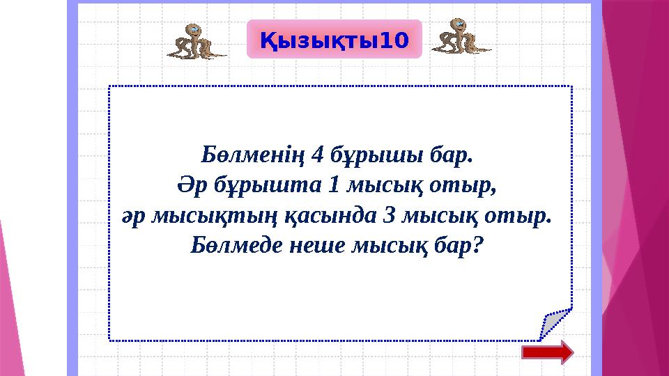 Қызықты10 Бөлменің 4 бұрышы бар. Әр бұрышта 1 мысық отыр, әр мысықтың қасында 3 мысық отыр. Бөлмеде неше мысық бар?