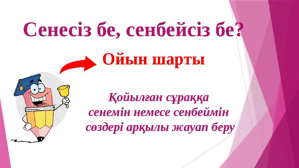 Сенесіз бе, сенбейсіз бе? Ойын шарты Қойылған сұраққа сенемін немесе сенбеймін сөздері арқылы жауап беру