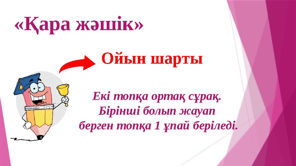 «Қара жәшік» Ойын шарты Екі топқа ортақ сұрақ. Бірінші болып жауап берген топқа 1 ұпай беріледі.