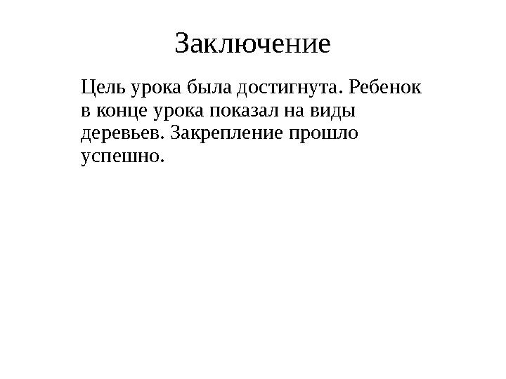 Заключение Цель урока была достигнута. Ребенок в конце урока показал на виды деревьев. Закрепление прошло успешно.