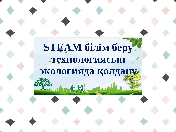STEAM білім беру технологиясын экологияда қолдану