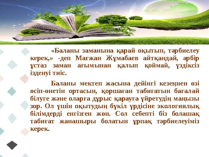 «Баланы заманына қарай оқытып, тәрбиелеу керек,» -деп Мағжан Жұмабаев айтқандай, әрбір ұстаз заман ағымынан қалып қоймай, үзді