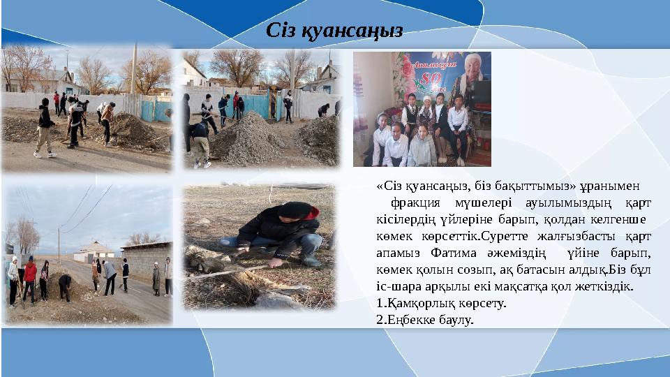 Сіз қуансаңыз «Сіз қуансаңыз, біз бақыттымыз» ұранымен фракция мүшелері ауылымыздың қарт кісілердің үйлеріне барып, қолдан кел