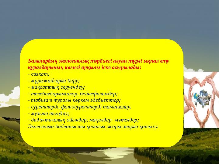 Балалардың экологиялық тәрбиесі алуан түрлі ықпал ету құралдарының көмегі арқылы іске асырылады: - саяхат; - мұражайларға бару