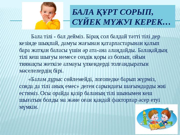 БАЛА ҚҰРТ СОРЫП, СҮЙЕК МҮЖУІ КЕРЕК… Бала тілі - бал дейміз. Бірақ сол балдай тәтті тілі дер кезінде шықпай, дамуы