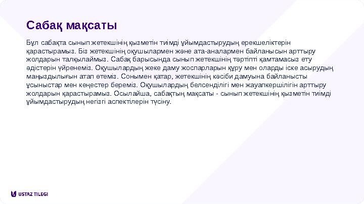Сабақ мақсаты Бұл сабақта сынып жетекшінің қызметін тиімді ұйымдастырудың ерекшеліктерін қарастырамыз. Біз жетекшінің оқушыларм