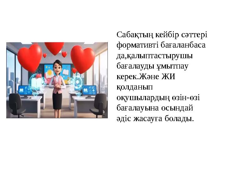 Сабақтың кейбір сәттері формативті бағаланбаса да,қалыптастырушы бағалауды ұмытпау керек.Және ЖИ қолданып оқушылардың өзін