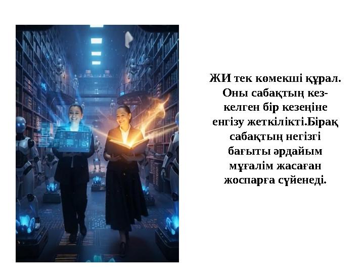 ЖИ тек көмекші құрал. Оны сабақтың кез- келген бір кезеңіне енгізу жеткілікті.Бірақ сабақтың негізгі бағыты әрдайым мұғалі