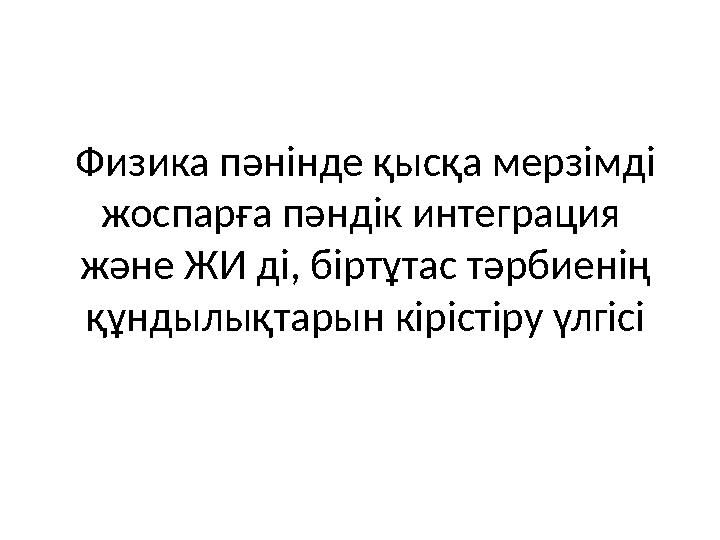 Физика пәнінде қысқа мерзімді жоспарға пәндік интеграция және ЖИ ді, біртұтас тәрбиенің құндылықтарын кірістіру үлгісі