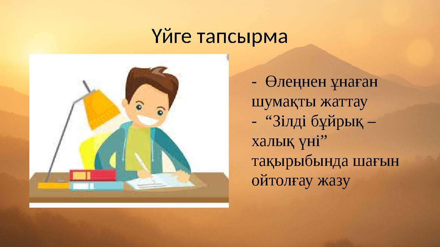 Үйге тапсырма - Өлеңнен ұнаған шумақты жаттау - “Зілді бұйрық – халық үні” тақырыбында шағын ойтолғау жазу