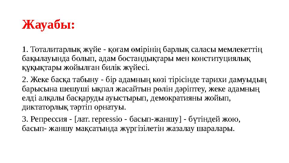 Жауабы: 1. Тоталитарлық жүйе - қоғам өмірінің барлық саласы мемлекеттің бақылауында болып, адам бостандықтары мен конституциялы
