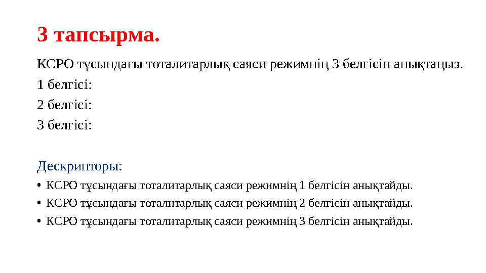 3 тапсырма. КСРО тұсындағы тоталитарлық саяси режимнің 3 белгісін анықтаңыз. 1 белгісі: 2 белгісі: 3 белгісі: Дескрипторы: •КСР