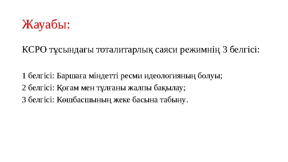 Жауабы: КСРО тұсындағы тоталитарлық саяси режимнің 3 белгісі: 1 белгісі: Баршаға міндетті ресми идеологияның болуы; 2 белгісі: Қ
