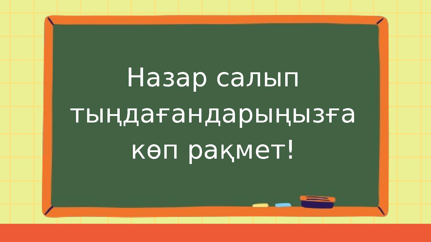 Назар салып тыңдағандарыңызға көп рақмет!