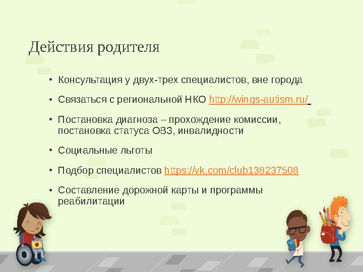 Действия родителя •Консультация у двух-трех специалистов, вне города •Связаться с региональной НКО http://wings-autism.ru/ •Пос