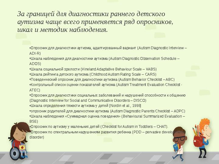 За границей для диагностики раннего детского аутизма чаще всего применяется ряд опросников, шкал и методик наблюдения. •Опросн