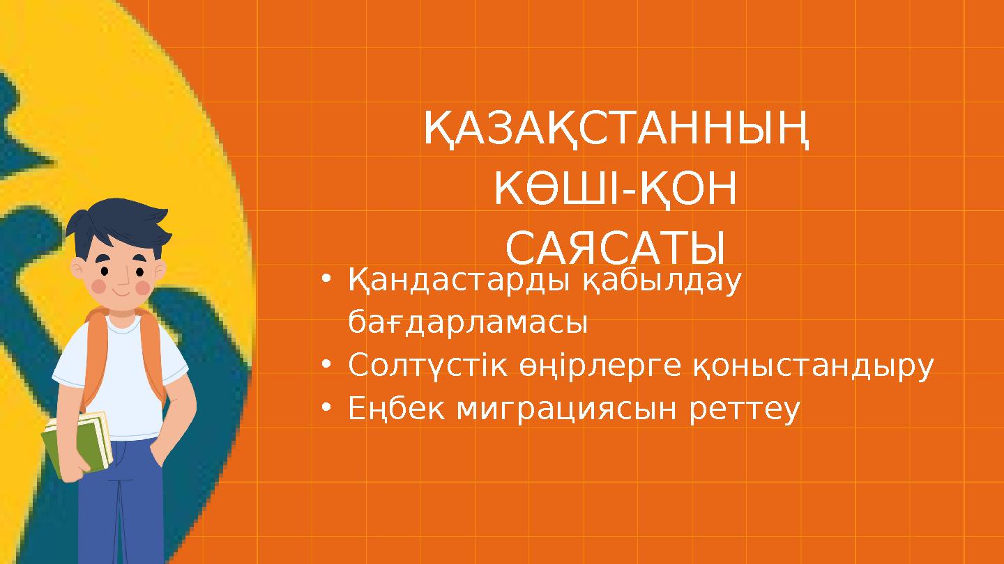 •Қандастарды қабылдау бағдарламасы •Солтүстік өңірлерге қоныстандыру •Еңбек миграциясын реттеу ҚАЗАҚСТАННЫҢ КӨШІ-ҚОН САЯСАТЫ