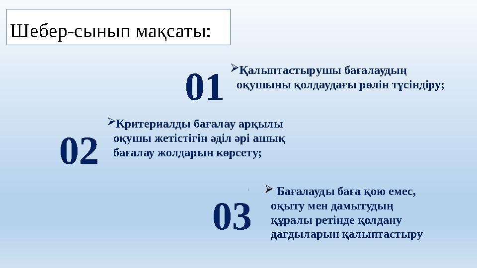 Шебер-сынып мақсаты: 01 Қалыптастырушы бағалаудың оқушыны қолдаудағы рөлін түсіндіру; 02 Критериалды бағалау арқылы оқушы же