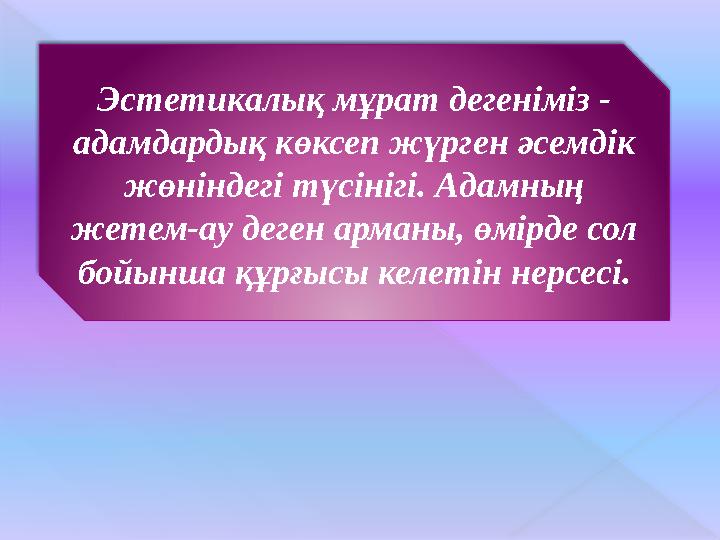 Эстетикалық мұрат дегеніміз - адамдардық көксеп жүрген әсемдік жөніндегі түсінігі. Адамның жетем-ау деген арманы, өмірде сол