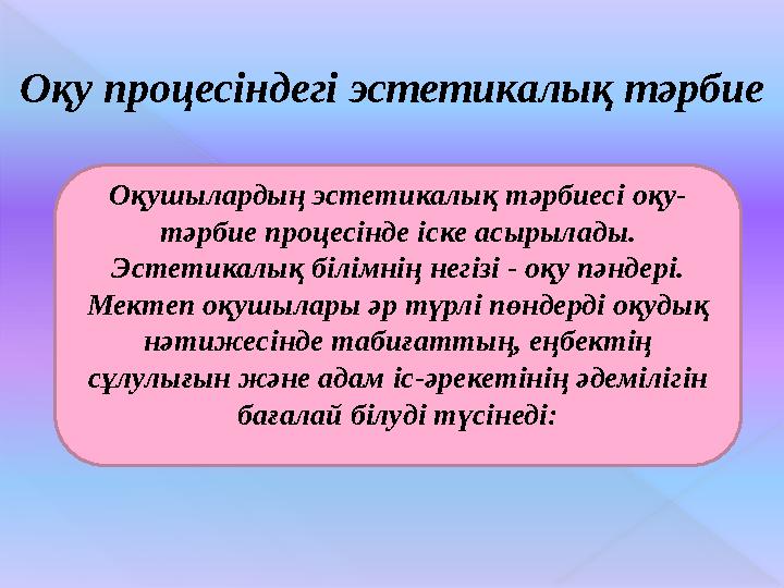Оқу процесіндегі эстетикалық тәрбие Оқушылардың эстетикалық тәрбиесі оқу- тәрбие процесінде іске асырылады. Эстетикалық білімні