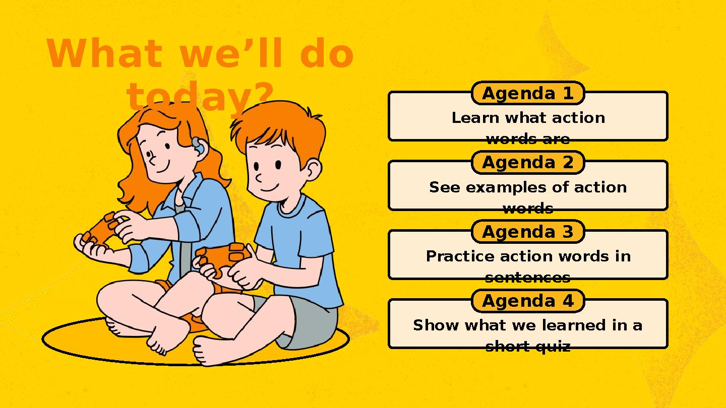 Agenda 1 Learn what action words are Agenda 2 See examples of action words Agenda 3 Practice action words in sentences Agenda