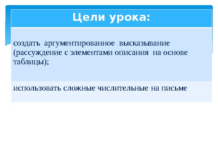 Цели урока: создать аргументированное высказывание (рассуждение с элементами описания на основе таблицы); использовать слож