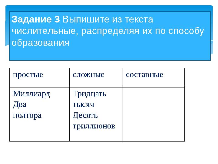 простые сложные составные Миллиард Два полтора Тридцать тысяч Десять триллионов Задание 3 Выпишите из текста числительн
