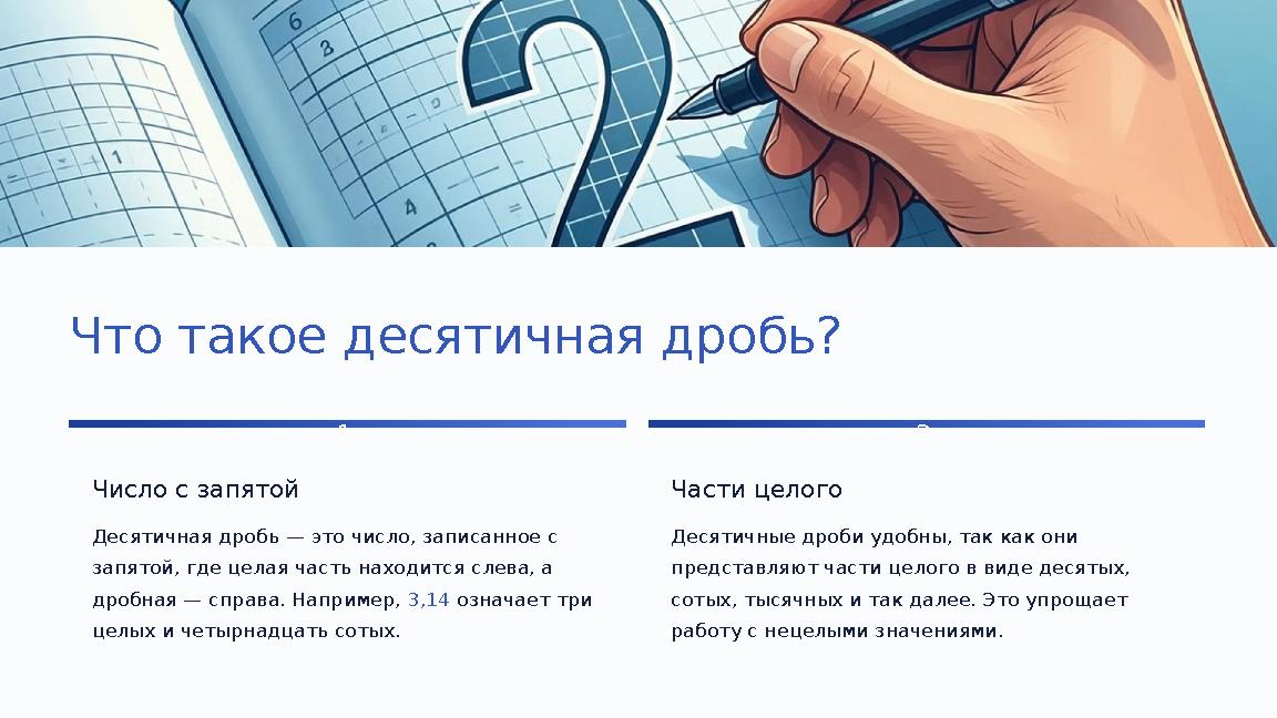 Что такое десятичная дробь? 1 Число с запятой Десятичная дробь — это число, записанное с запятой, где целая часть находится сле