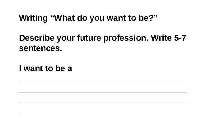 Writing “What do you want to be?” Describe your future profession. Write 5-7 sentences. I want to be a ____________________
