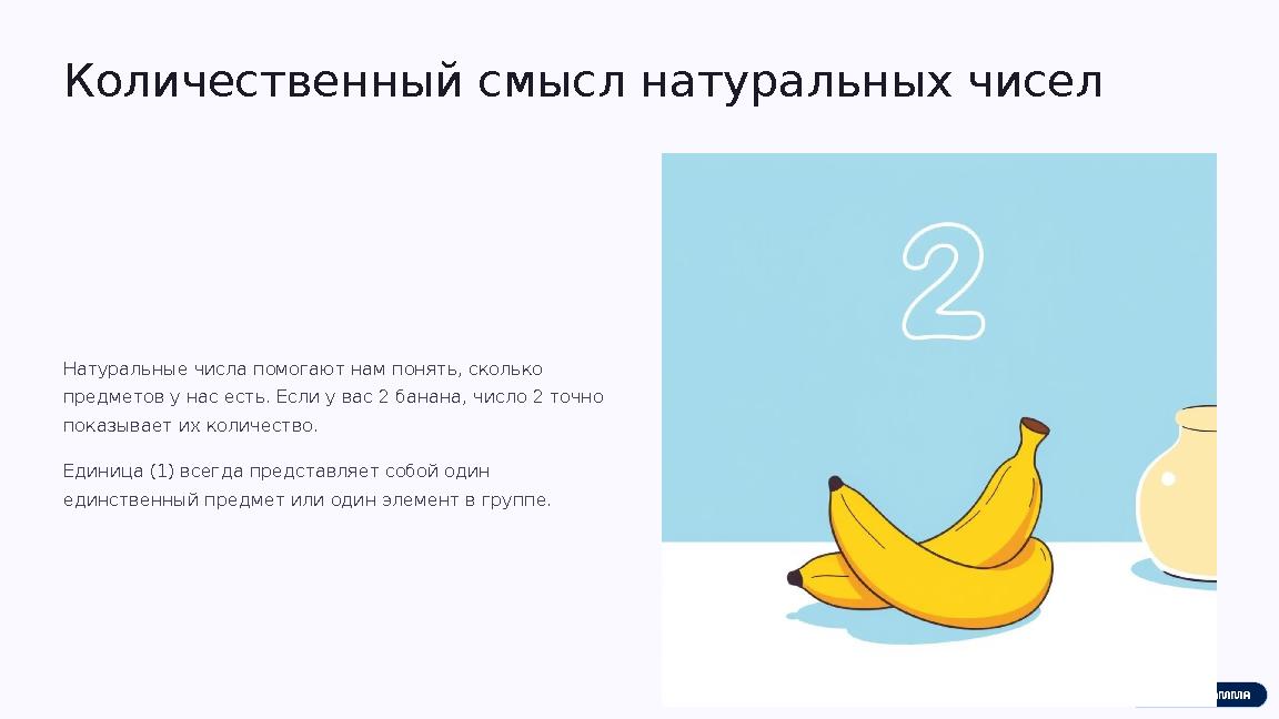 Количественный смысл натуральных чисел Натуральные числа помогают нам понять, сколько предметов у нас есть. Если у вас 2 банана