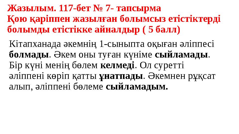 Жазылым. 117-бет № 7- тапсырма Қою қаріппен жазылған болымсыз етістіктерді болымды етістікке айналдыр ( 5 балл) Кітапханада әк