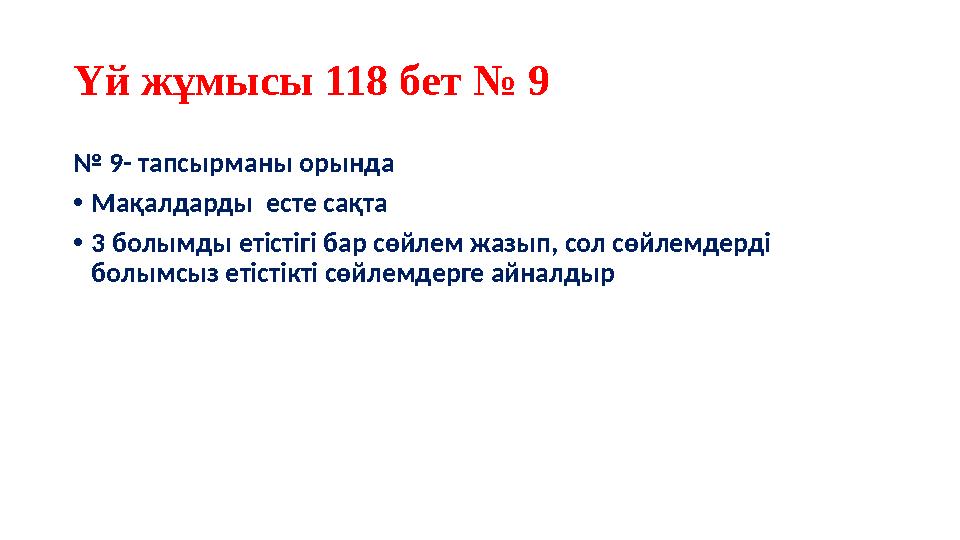 Үй жұмысы 118 бет № 9 № 9- тапсырманы орында •Мақалдарды есте сақта •3 болымды етістігі бар сөйлем жазып, сол сөйлемдерді бол