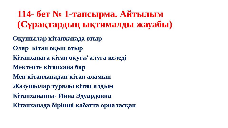 114- бет № 1-тапсырма. Айтылым (Сұрақтардың ықтималды жауабы) Оқушылар кітапханада отыр Олар кітап оқып отыр Кітапханаға кіт