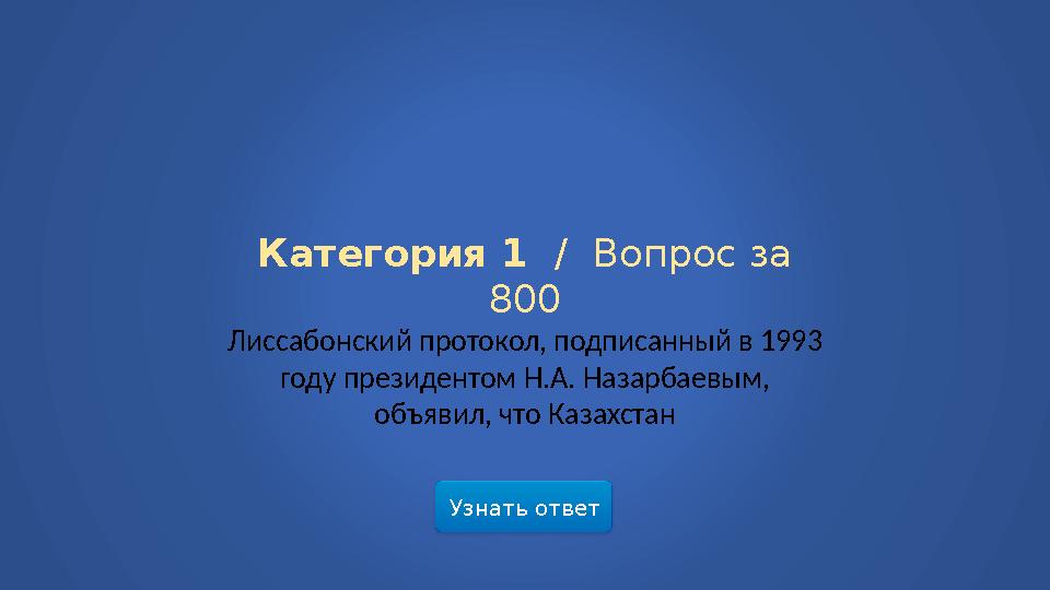 Узнать ответ Категория 1 / Вопрос за 800 Лиссабонский протокол, подписанный в 1993 году президентом Н.А. Назарбаевым, объяви