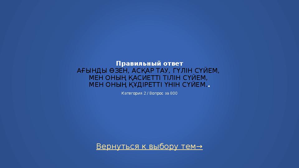 Вернуться к выбору тем→ Правильный ответ АҒЫНДЫ ӨЗЕН, АСҚАР ТАУ, ГҮЛІН СҮЙЕМ, МЕН ОНЫҢ ҚАСИЕТТІ ТІЛІН СҮЙЕМ, МЕН ОНЫҢ ҚҰДІРЕТТ