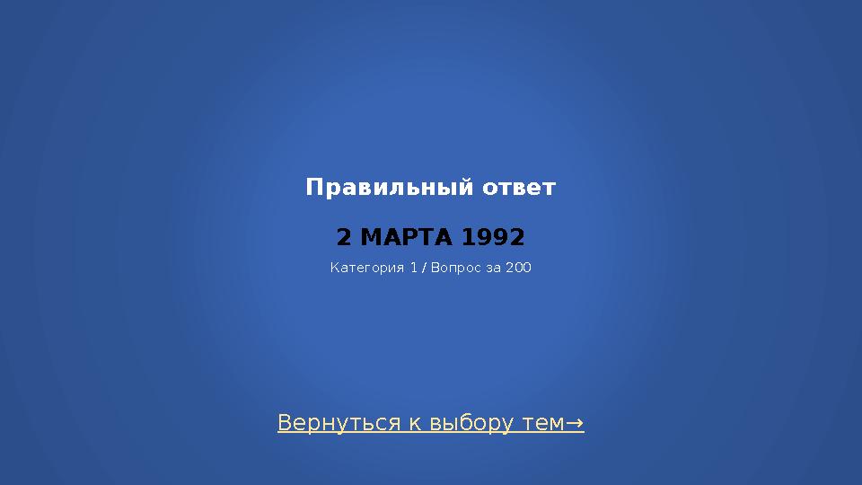 Правильный ответ 2 МАРТА 1992 Категория 1 / Вопрос за 200 Вернуться к выбору тем→