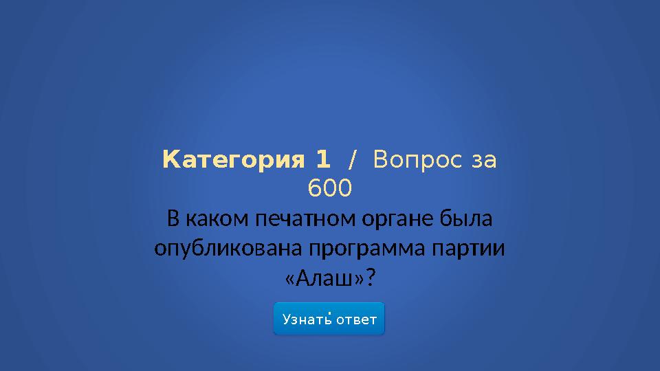 Узнать ответ Категория 1 / Вопрос за 600 В каком печатном органе была опубликована программа партии «Алаш»? .