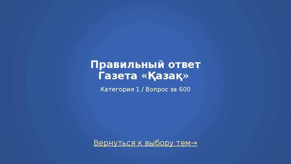 Вернуться к выбору тем→ Правильный ответ Газета «Қазақ» Категория 1 / Вопрос за 600