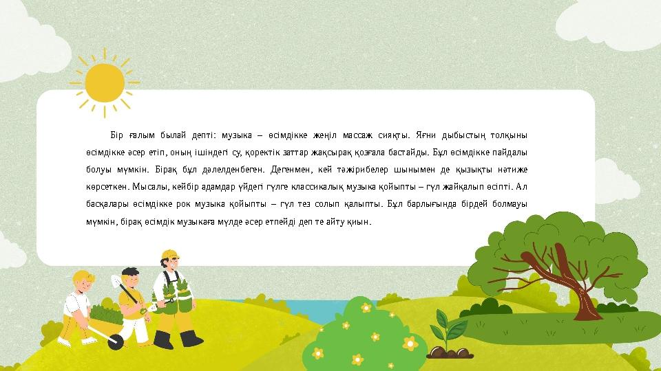 Бір ғалым былай депті: музыка – өсімдікке жеңіл массаж сияқты. Яғни дыбыстың толқыны өсімдікке әсер етіп, оның ішіндегі су, қор