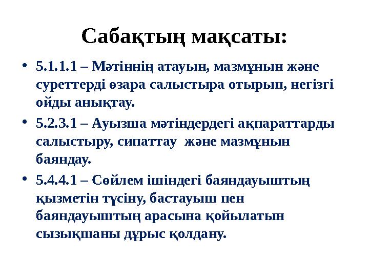 Сабақтың мақсаты: •5.1.1.1 – Мәтіннің атауын, мазмұнын және суреттерді өзара салыстыра отырып, негізгі ойды анықтау. •5.2.3.1