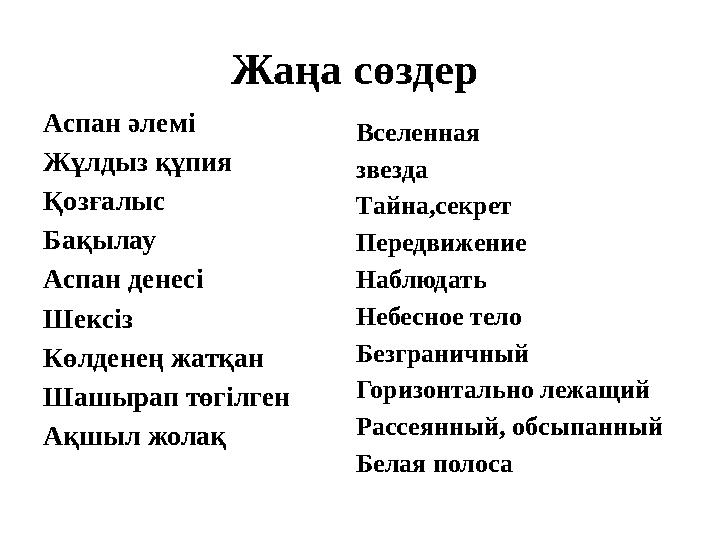 Жаңа сөздер Аспан әлемі Жұлдыз құпия Қозғалыс Бақылау Аспан денесі Шексіз Көлденең жатқан Шашырап төгілген Ақшыл жолақ Вселен