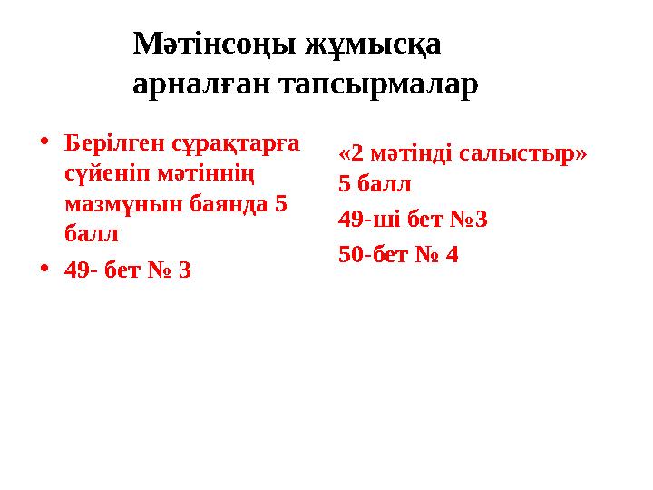 Мәтінсоңы жұмысқа арналған тапсырмалар •Берілген сұрақтарға сүйеніп мәтіннің мазмұнын баянда 5 балл •49- бет № 3 «2 мәтінд